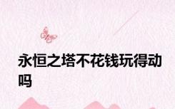 永恒之塔不花钱玩得动吗