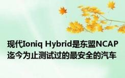 现代Ioniq Hybrid是东盟NCAP迄今为止测试过的最安全的汽车