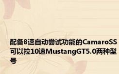配备8速自动尝试功能的CamaroSS可以拉10速MustangGT5.0两种型号