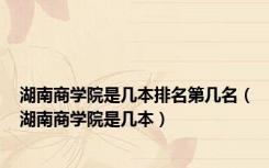 湖南商学院是几本排名第几名（湖南商学院是几本）