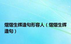 熠熠生辉造句形容人（熠熠生辉造句）