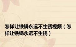 怎样让铁锅永远不生锈视频（怎样让铁锅永远不生锈）