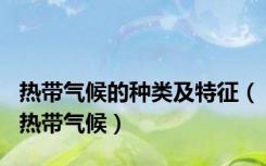 热带气候的种类及特征（热带气候）
