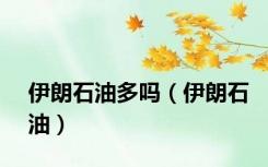 伊朗石油多吗（伊朗石油）