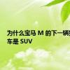 为什么宝马 M 的下一辆独立汽车是 SUV