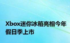 Xbox迷你冰箱亮相今年假日季上市