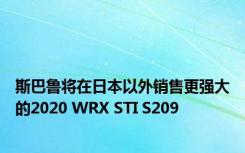 斯巴鲁将在日本以外销售更强大的2020 WRX STI S209
