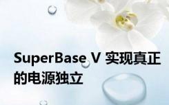 SuperBase V 实现真正的电源独立