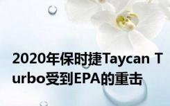 2020年保时捷Taycan Turbo受到EPA的重击