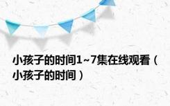 小孩子的时间1~7集在线观看（小孩子的时间）