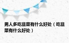 男人多吃韭菜有什么好处（吃韭菜有什么好处）