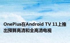 OnePlus在Android TV 11上推出预算高清和全高清电视