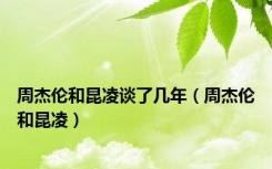 周杰伦和昆凌谈了几年（周杰伦和昆凌）