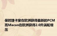 保时捷卡宴在欧洲获得最新的PCM 而Macan在欧洲获得2.0升涡轮增压