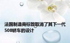 法国制造商标致取消了其下一代508轿车的设计
