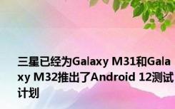 三星已经为Galaxy M31和Galaxy M32推出了Android 12测试计划