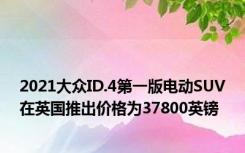 2021大众ID.4第一版电动SUV在英国推出价格为37800英镑