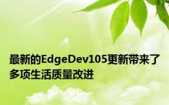 最新的EdgeDev105更新带来了多项生活质量改进