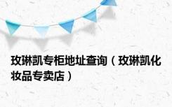 玫琳凯专柜地址查询（玫琳凯化妆品专卖店）