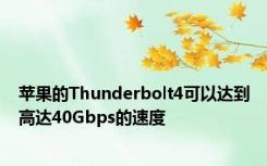 苹果的Thunderbolt4可以达到高达40Gbps的速度