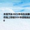 丰田汽车2021年将在美国和加拿大市场上移除SUV丰田陆地巡洋舰200