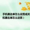 手机黑名单怎么设置成关机（手机黑名单怎么设置）