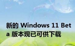 新的 Windows 11 Beta 版本现已可供下载