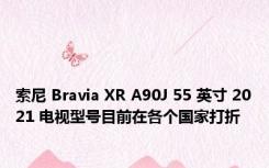索尼 Bravia XR A90J 55 英寸 2021 电视型号目前在各个国家打折