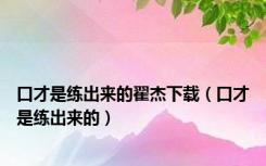 口才是练出来的翟杰下载（口才是练出来的）