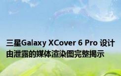 三星Galaxy XCover 6 Pro 设计由泄露的媒体渲染图完整揭示