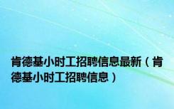 肯德基小时工招聘信息最新（肯德基小时工招聘信息）