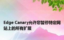 Edge Canary允许您暂停特定网站上的所有扩展