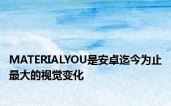 MATERIALYOU是安卓迄今为止最大的视觉变化