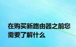 在购买新路由器之前您需要了解什么