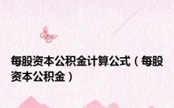 每股资本公积金计算公式（每股资本公积金）