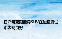 日产奇克斯跨界SUV在碰撞测试中表现良好