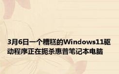 3月6日一个糟糕的Windows11驱动程序正在扼杀惠普笔记本电脑