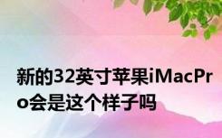 新的32英寸苹果iMacPro会是这个样子吗