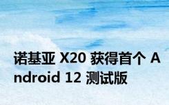 诺基亚 X20 获得首个 Android 12 测试版