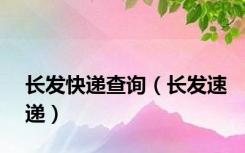 长发快递查询（长发速递）