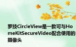 罗技CircleView是一款可与HomeKitSecureVideo配合使用的摄像头