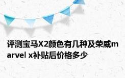 评测宝马X2颜色有几种及荣威marvel x补贴后价格多少