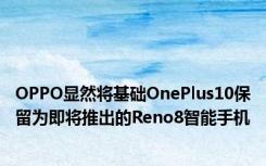 OPPO显然将基础OnePlus10保留为即将推出的Reno8智能手机