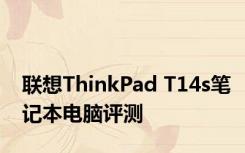 联想ThinkPad T14s笔记本电脑评测