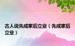 古人说先成家后立业（先成家后立业）