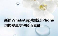 新的WhatsApp功能让iPhone切换安卓变得轻而易举