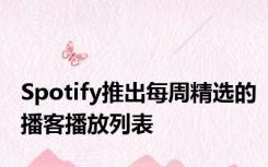Spotify推出每周精选的播客播放列表