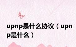 upnp是什么协议（upnp是什么）