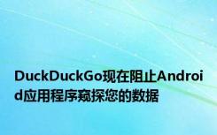 DuckDuckGo现在阻止Android应用程序窥探您的数据