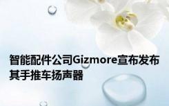 智能配件公司Gizmore宣布发布其手推车扬声器